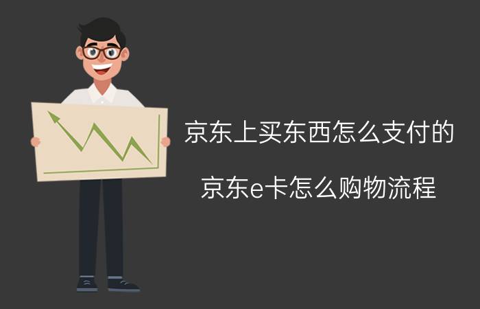 京东上买东西怎么支付的 京东e卡怎么购物流程？